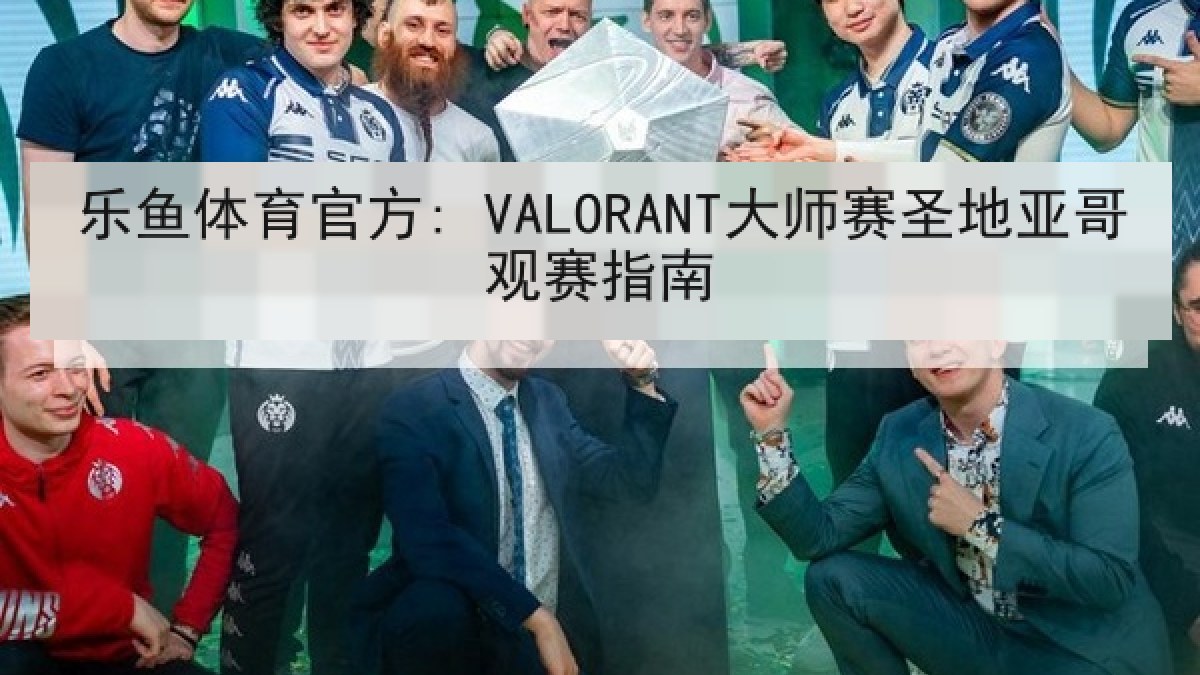 乐鱼体育官方: VALORANT大师赛圣地亚哥观赛指南 乐鱼体育官方: VALORANT大师赛圣地亚哥观赛指南