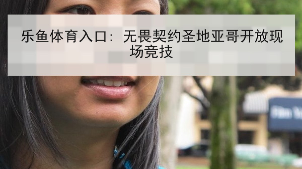 乐鱼体育入口: 无畏契约圣地亚哥开放现场竞技 乐鱼体育入口: 无畏契约圣地亚哥开放现场竞技